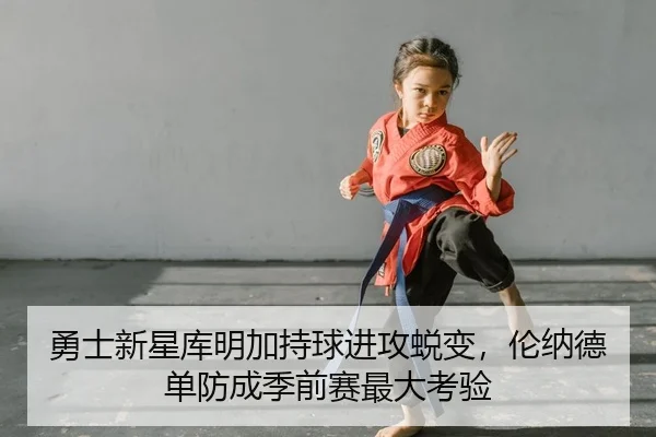 勇士新星库明加持球进攻蜕变，伦纳德单防成季前赛最大考验